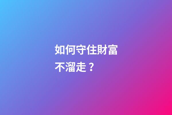 如何守住財富不溜走？